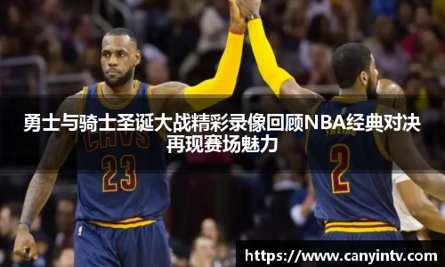 勇士与骑士圣诞大战精彩录像回顾NBA经典对决再现赛场魅力