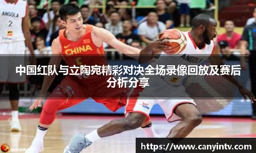 中国红队与立陶宛精彩对决全场录像回放及赛后分析分享