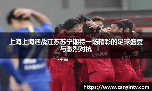 上海上海迎战江苏苏宁期待一场精彩的足球盛宴与激烈对抗